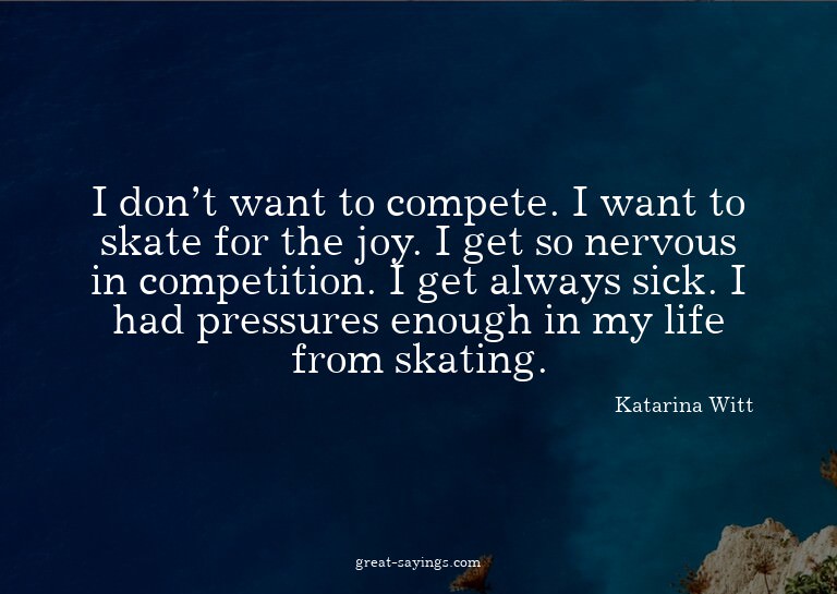 I don't want to compete. I want to skate for the joy. I
