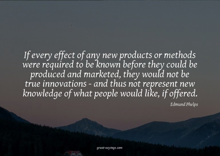 If every effect of any new products or methods were req