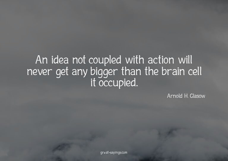 An idea not coupled with action will never get any bigg