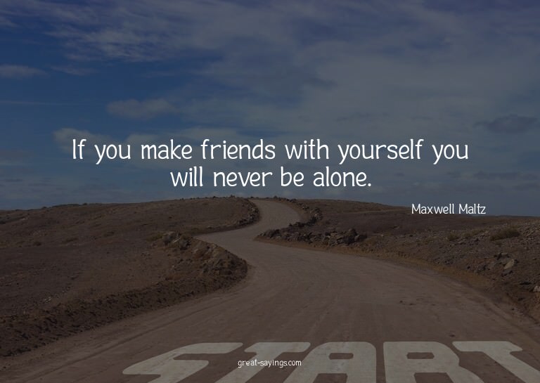 If you make friends with yourself you will never be alo