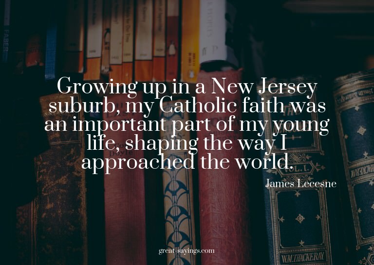 Growing up in a New Jersey suburb, my Catholic faith wa