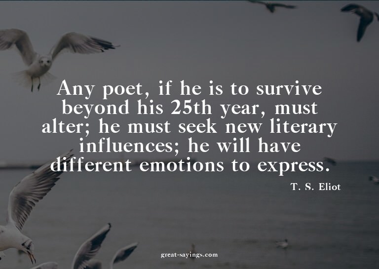 Any poet, if he is to survive beyond his 25th year, mus