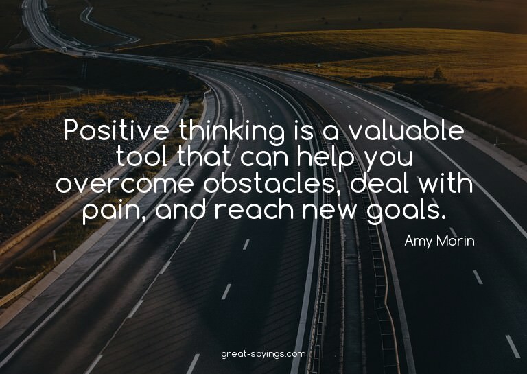 Positive thinking is a valuable tool that can help you