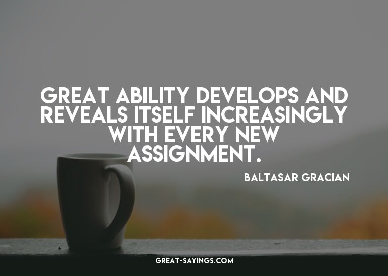 Great ability develops and reveals itself increasingly
