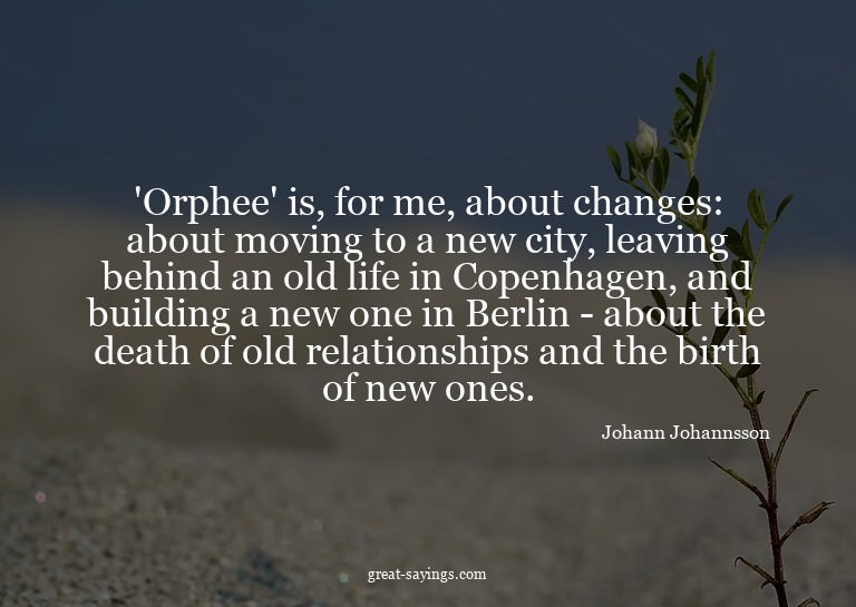 'Orphee' is, for me, about changes: about moving to a n