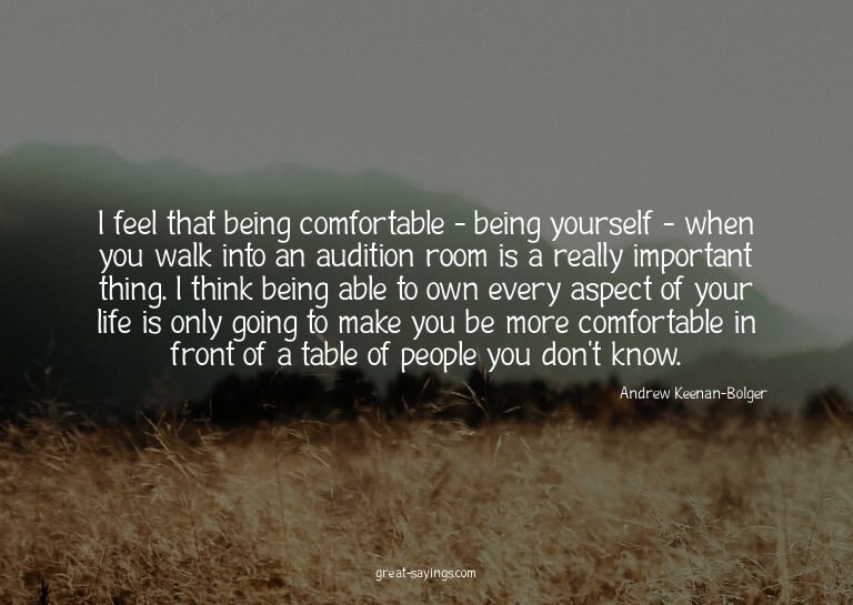 I feel that being comfortable - being yourself - when y