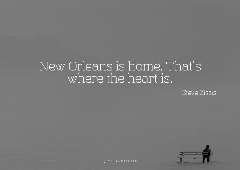 New Orleans is home. That's where the heart is.

