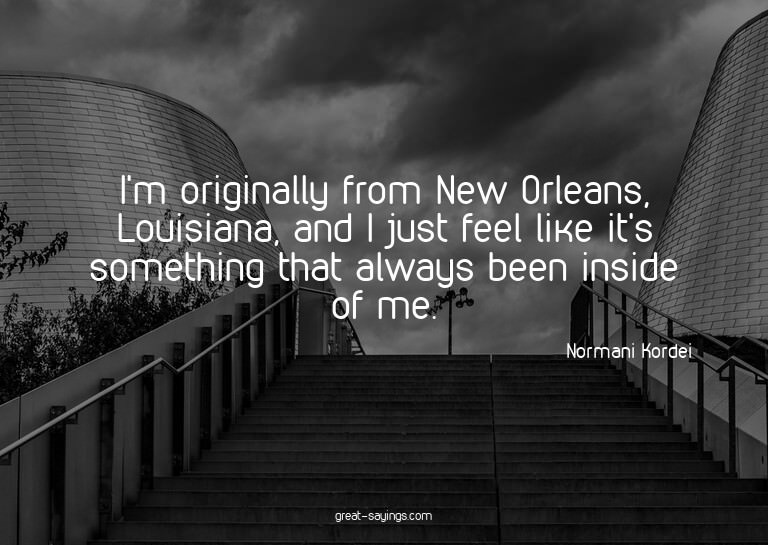 I'm originally from New Orleans, Louisiana, and I just
