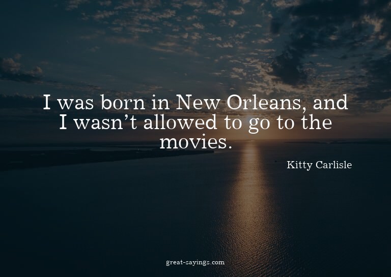 I was born in New Orleans, and I wasn't allowed to go t
