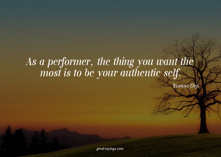 As a performer, the thing you want the most is to be yo