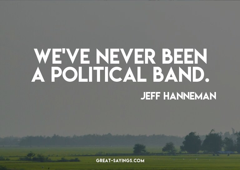 We've never been a political band.

