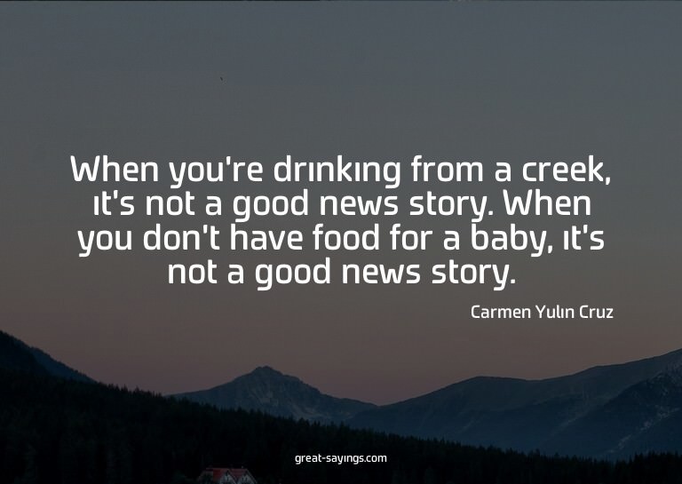 When you're drinking from a creek, it's not a good news