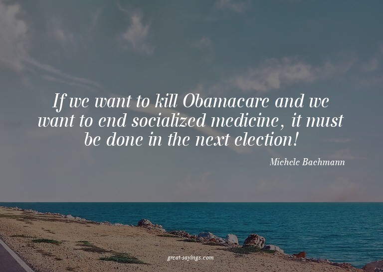 If we want to kill Obamacare and we want to end sociali