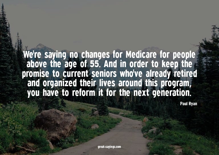 We're saying no changes for Medicare for people above t