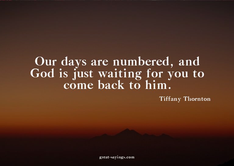 Our days are numbered, and God is just waiting for you