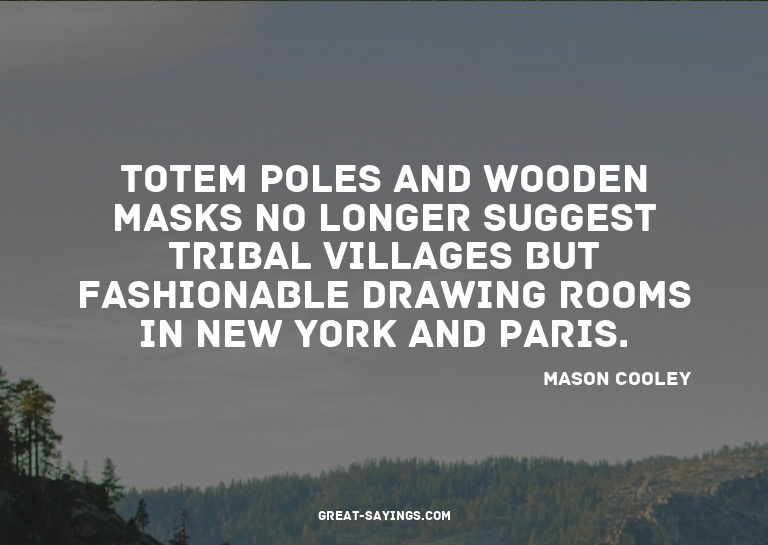 Totem poles and wooden masks no longer suggest tribal v
