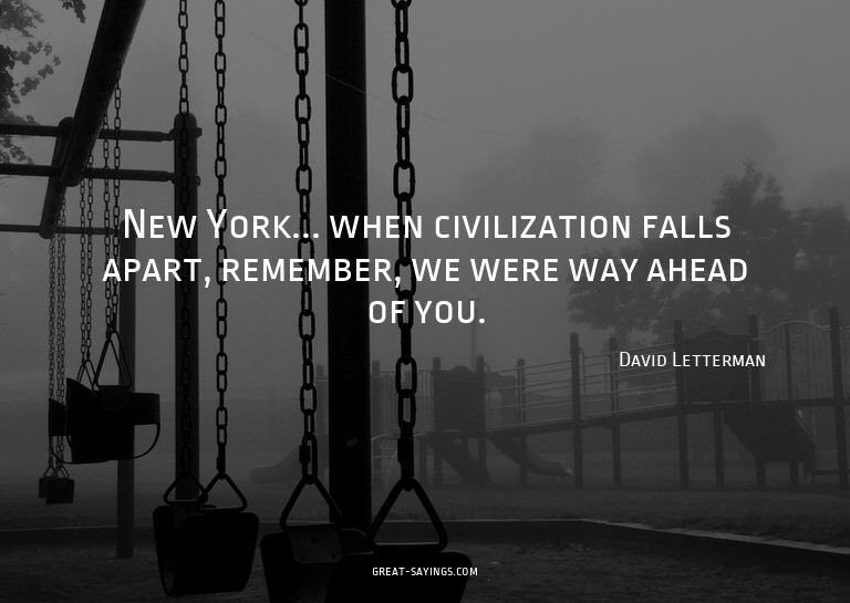 New York... when civilization falls apart, remember, we