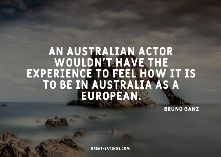 An Australian actor wouldn't have the experience to fee