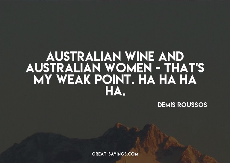 Australian wine and Australian women - that's my weak p
