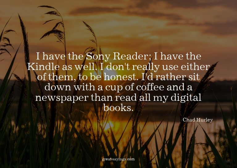 I have the Sony Reader; I have the Kindle as well. I do