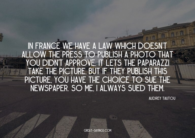 In France we have a law which doesn't allow the press t