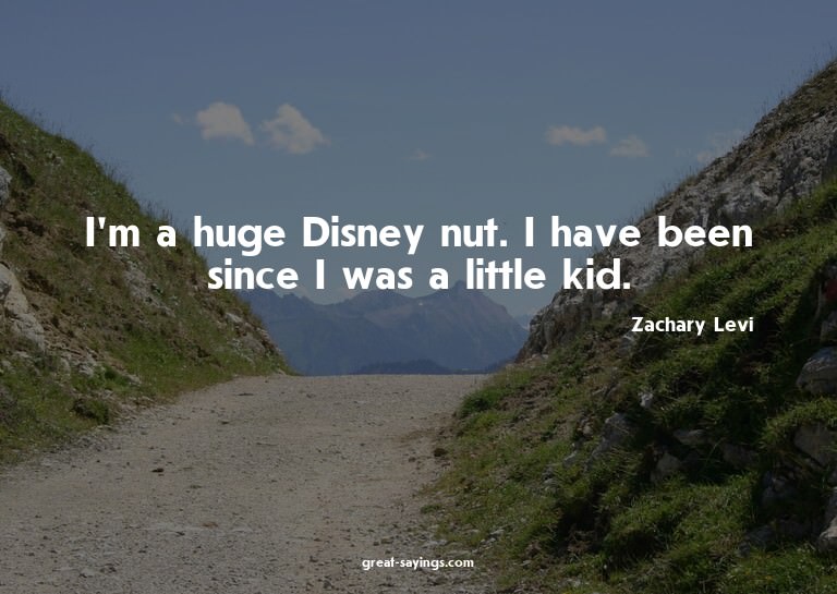 I'm a huge Disney nut. I have been since I was a little