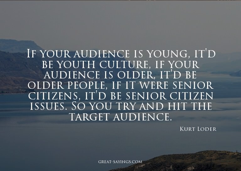If your audience is young, it'd be youth culture, if yo