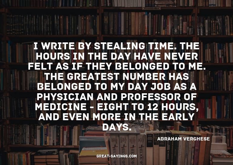 I write by stealing time. The hours in the day have nev