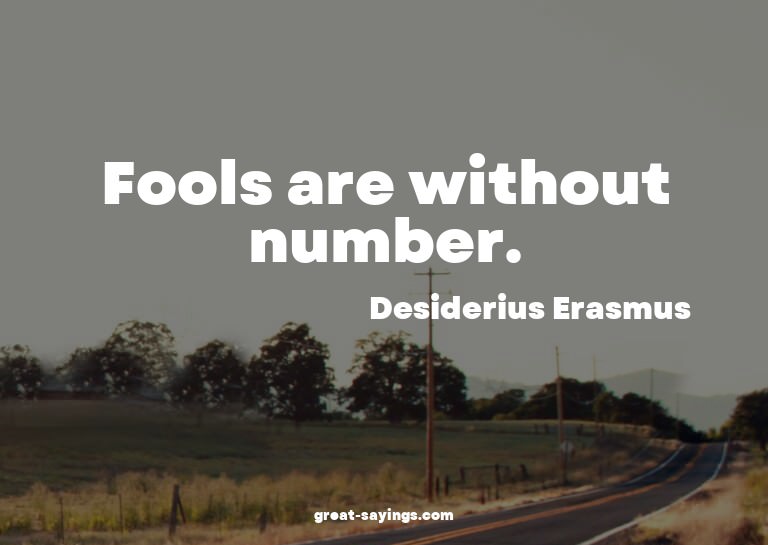 Fools are without number.

