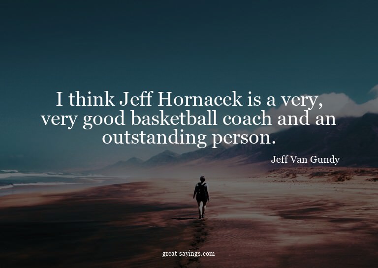 I think Jeff Hornacek is a very, very good basketball c