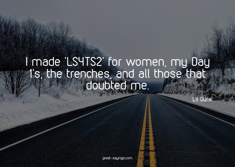 I made 'LS4TS2' for women, my Day 1's, the trenches, an