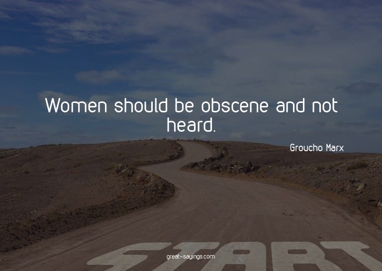 Women should be obscene and not heard.

