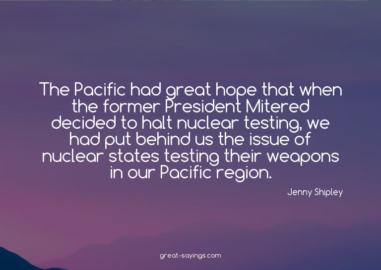 The Pacific had great hope that when the former Preside