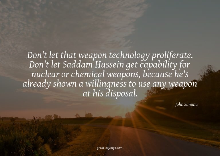 Don't let that weapon technology proliferate. Don't let