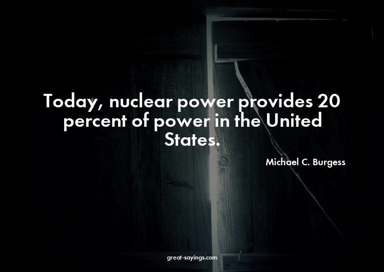 Today, nuclear power provides 20 percent of power in th