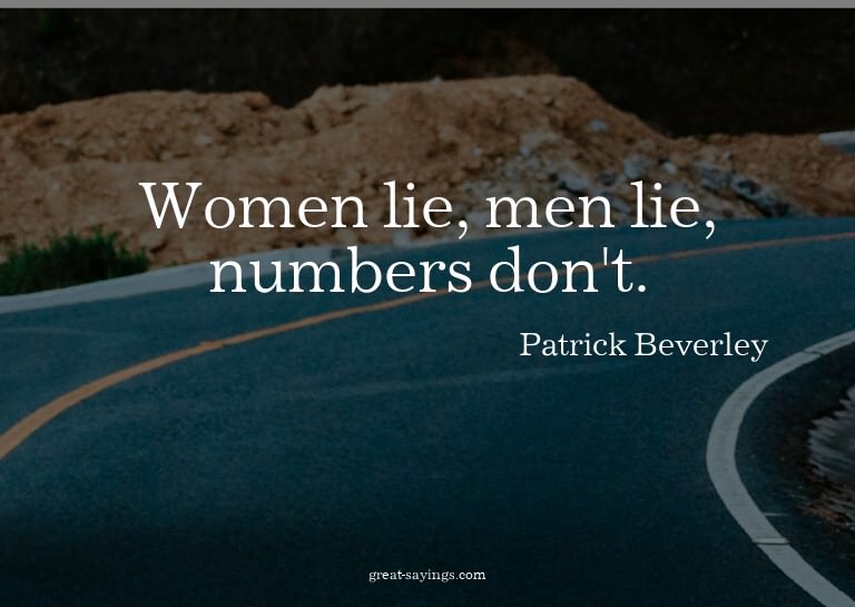 Women lie, men lie, numbers don't.

