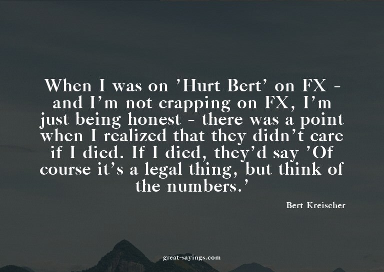 When I was on 'Hurt Bert' on FX - and I'm not crapping
