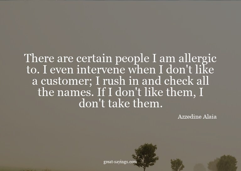 There are certain people I am allergic to. I even inter