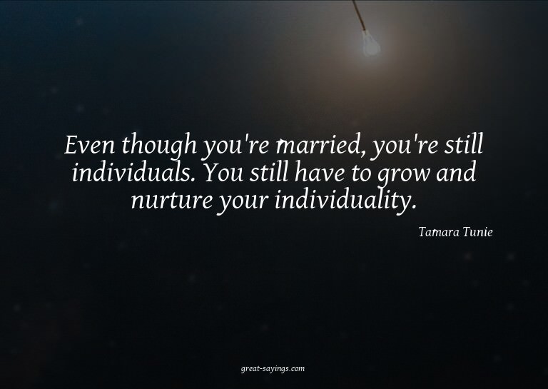 Even though you're married, you're still individuals. Y
