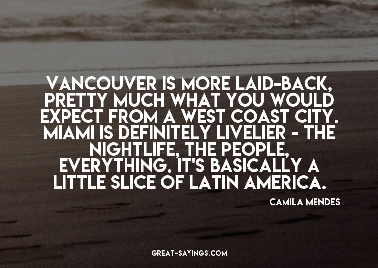Vancouver is more laid-back, pretty much what you would