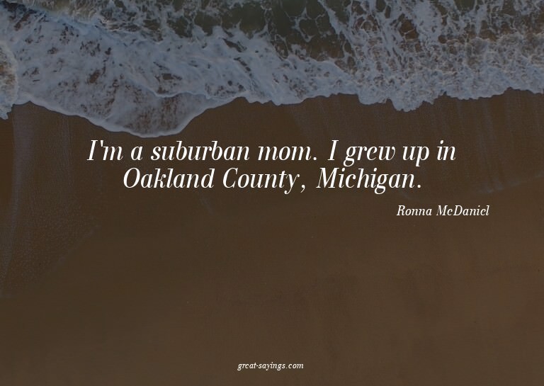 I'm a suburban mom. I grew up in Oakland County, Michig