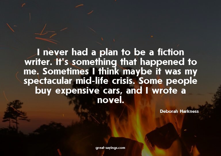I never had a plan to be a fiction writer. It's somethi