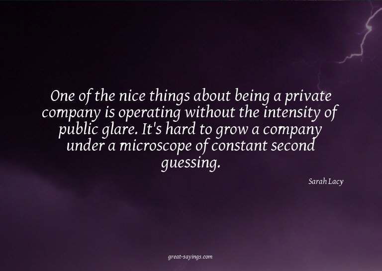 One of the nice things about being a private company is