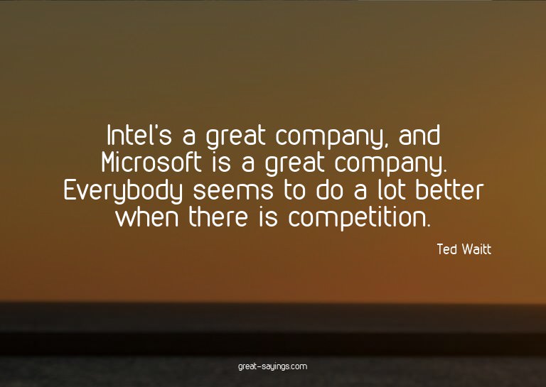 Intel's a great company, and Microsoft is a great compa