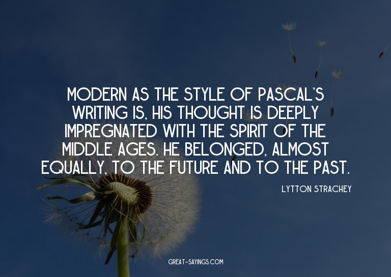 Modern as the style of Pascal's writing is, his thought