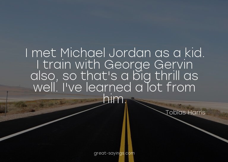 I met Michael Jordan as a kid. I train with George Gerv