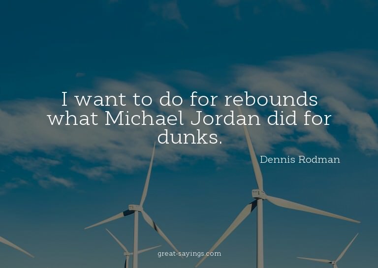 I want to do for rebounds what Michael Jordan did for d