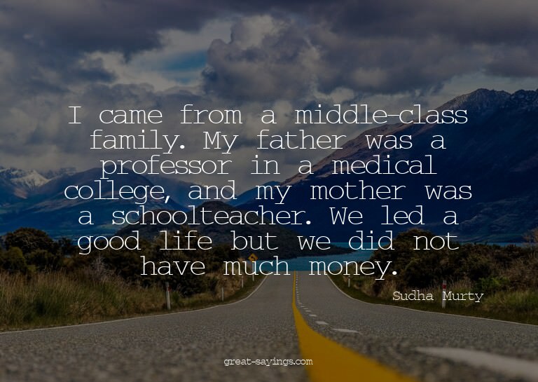 I came from a middle-class family. My father was a prof