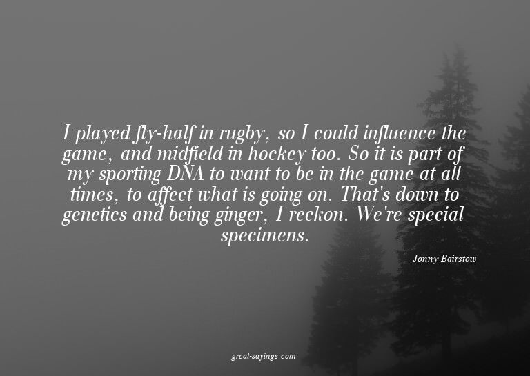 I played fly-half in rugby, so I could influence the ga