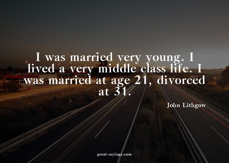 I was married very young. I lived a very middle class l